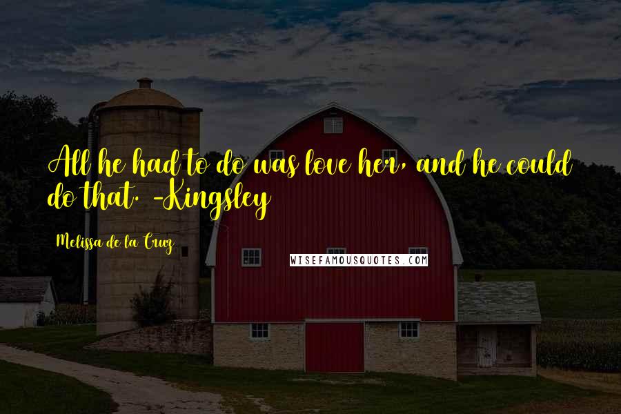 Melissa De La Cruz Quotes: All he had to do was love her, and he could do that. -Kingsley