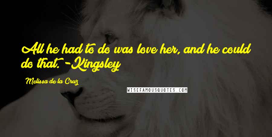 Melissa De La Cruz Quotes: All he had to do was love her, and he could do that. -Kingsley