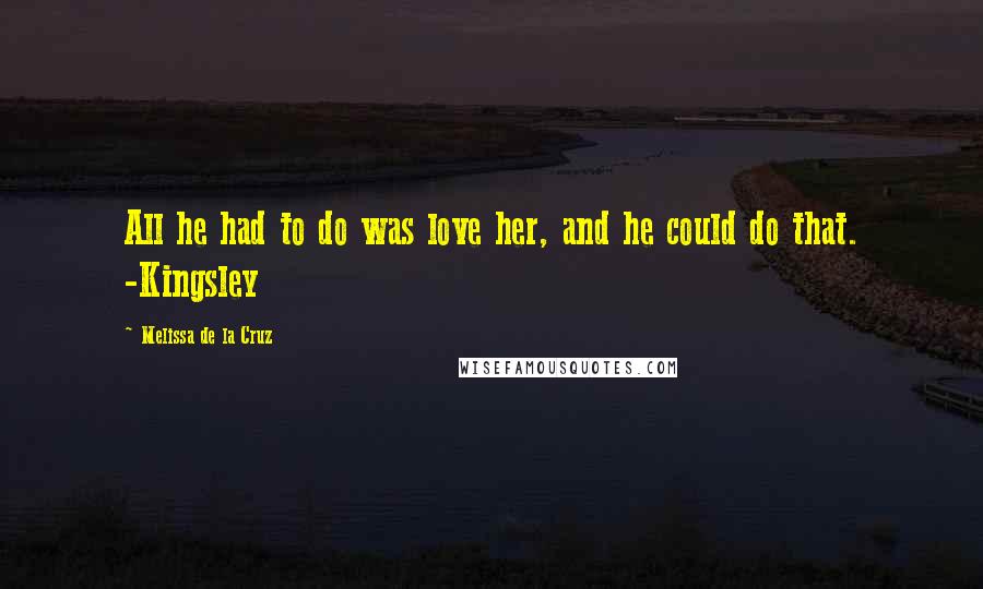 Melissa De La Cruz Quotes: All he had to do was love her, and he could do that. -Kingsley