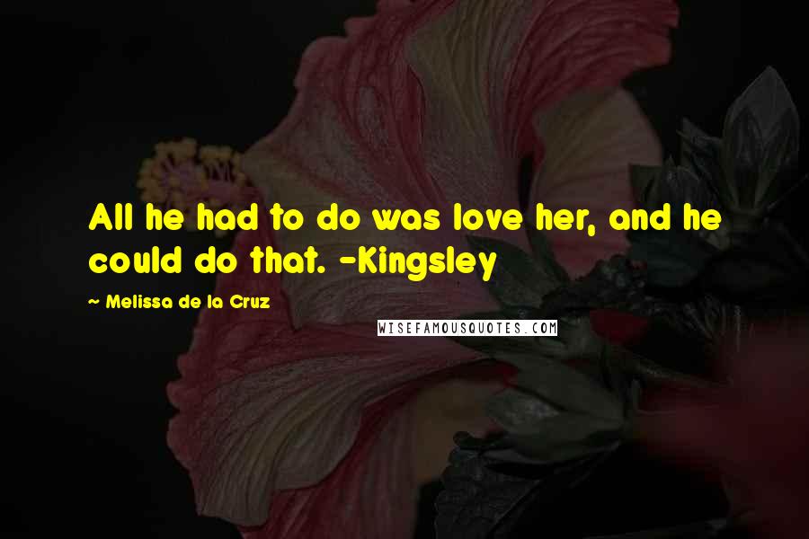 Melissa De La Cruz Quotes: All he had to do was love her, and he could do that. -Kingsley