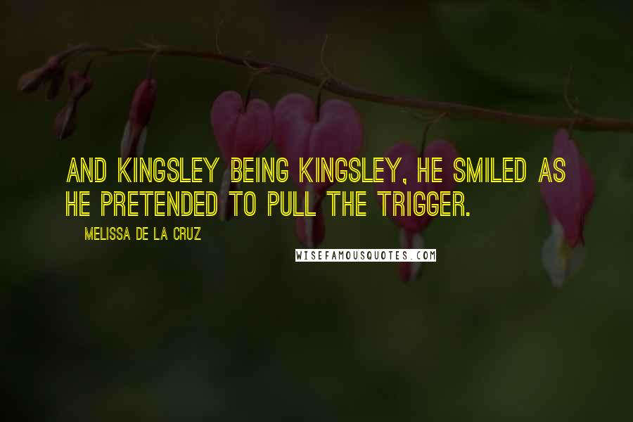 Melissa De La Cruz Quotes: And Kingsley being Kingsley, he smiled as he pretended to pull the trigger.
