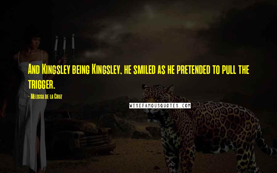 Melissa De La Cruz Quotes: And Kingsley being Kingsley, he smiled as he pretended to pull the trigger.
