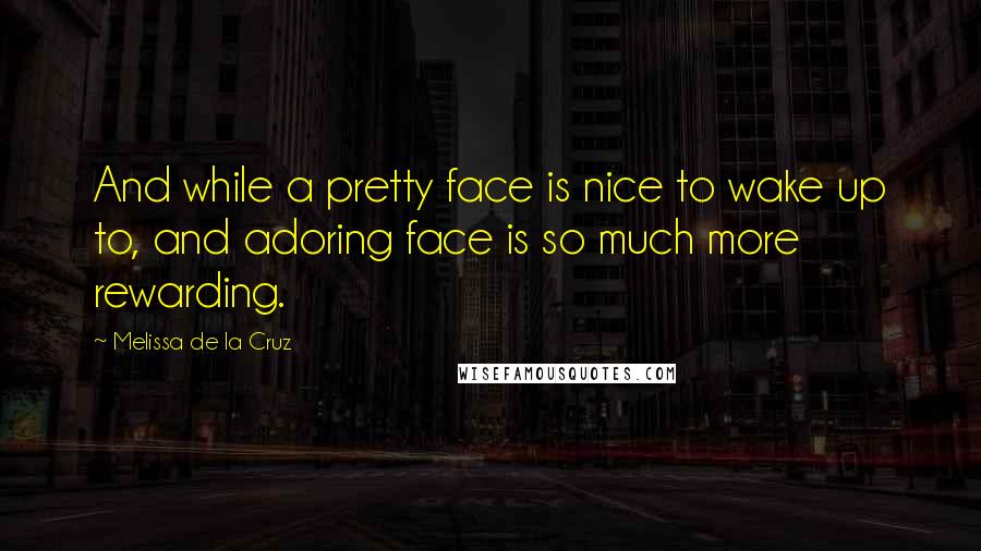 Melissa De La Cruz Quotes: And while a pretty face is nice to wake up to, and adoring face is so much more rewarding.