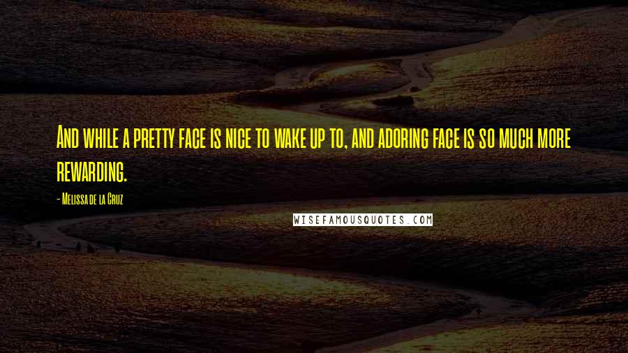 Melissa De La Cruz Quotes: And while a pretty face is nice to wake up to, and adoring face is so much more rewarding.