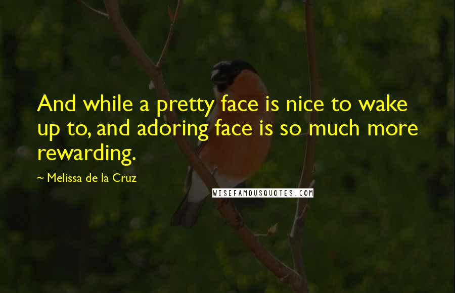 Melissa De La Cruz Quotes: And while a pretty face is nice to wake up to, and adoring face is so much more rewarding.