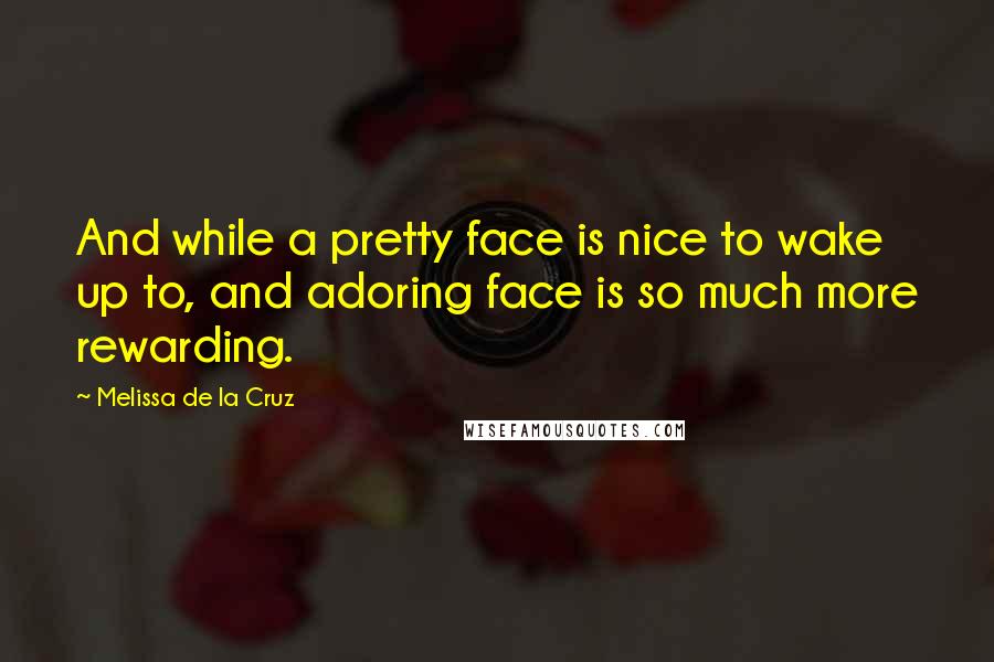 Melissa De La Cruz Quotes: And while a pretty face is nice to wake up to, and adoring face is so much more rewarding.