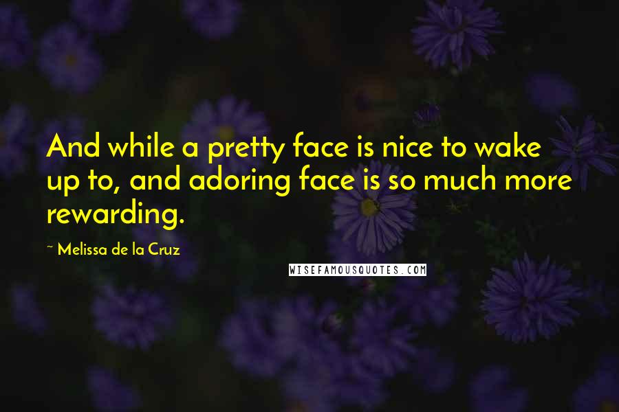 Melissa De La Cruz Quotes: And while a pretty face is nice to wake up to, and adoring face is so much more rewarding.