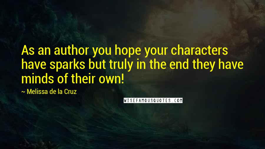 Melissa De La Cruz Quotes: As an author you hope your characters have sparks but truly in the end they have minds of their own!