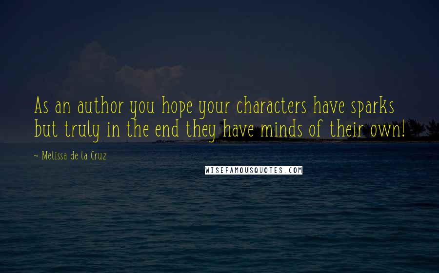 Melissa De La Cruz Quotes: As an author you hope your characters have sparks but truly in the end they have minds of their own!