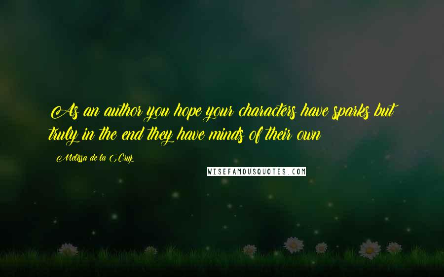 Melissa De La Cruz Quotes: As an author you hope your characters have sparks but truly in the end they have minds of their own!