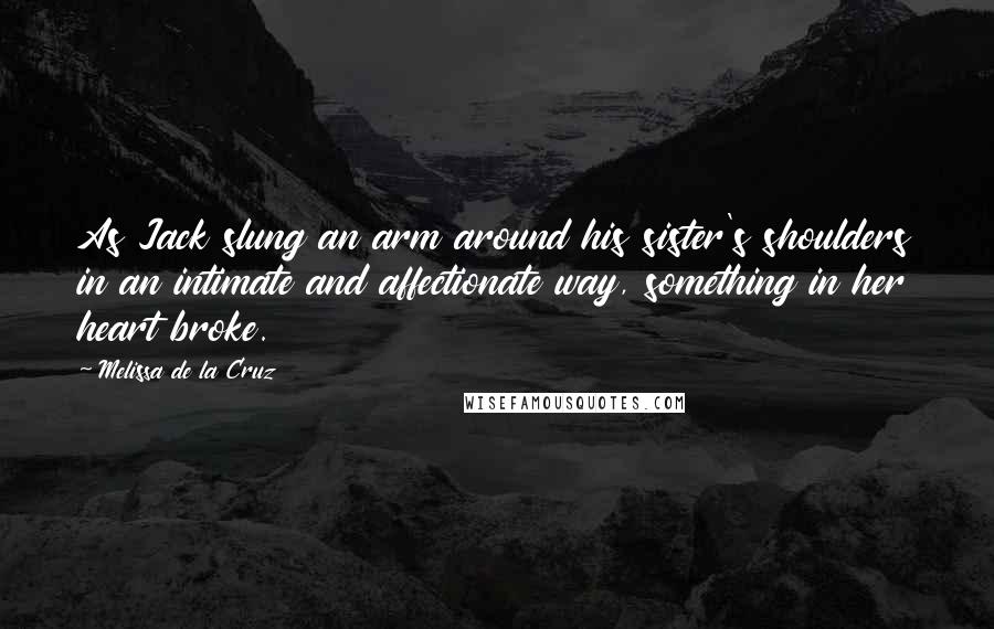 Melissa De La Cruz Quotes: As Jack slung an arm around his sister's shoulders in an intimate and affectionate way, something in her heart broke.