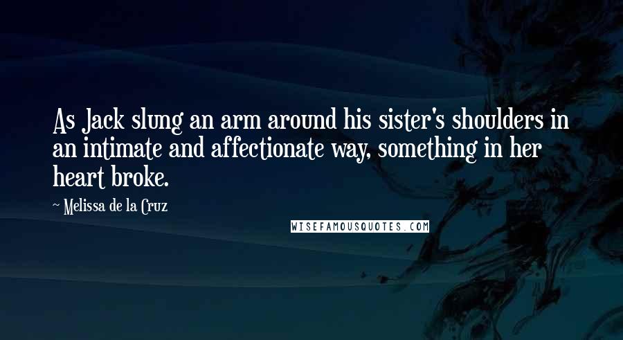 Melissa De La Cruz Quotes: As Jack slung an arm around his sister's shoulders in an intimate and affectionate way, something in her heart broke.