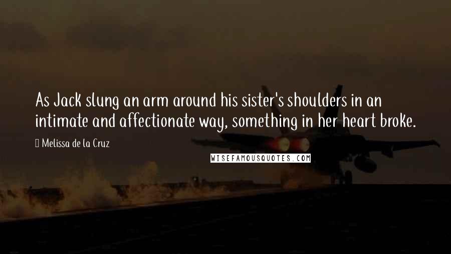 Melissa De La Cruz Quotes: As Jack slung an arm around his sister's shoulders in an intimate and affectionate way, something in her heart broke.