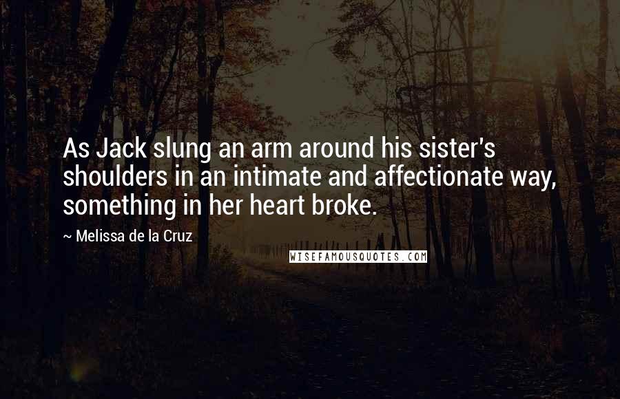 Melissa De La Cruz Quotes: As Jack slung an arm around his sister's shoulders in an intimate and affectionate way, something in her heart broke.