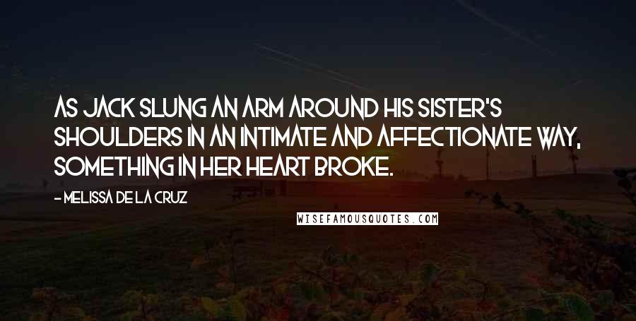 Melissa De La Cruz Quotes: As Jack slung an arm around his sister's shoulders in an intimate and affectionate way, something in her heart broke.