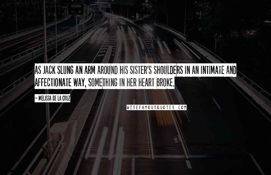 Melissa De La Cruz Quotes: As Jack slung an arm around his sister's shoulders in an intimate and affectionate way, something in her heart broke.