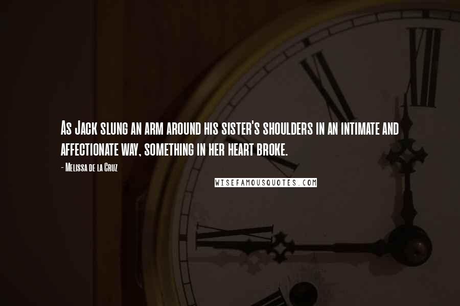 Melissa De La Cruz Quotes: As Jack slung an arm around his sister's shoulders in an intimate and affectionate way, something in her heart broke.