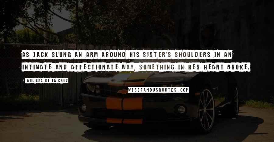 Melissa De La Cruz Quotes: As Jack slung an arm around his sister's shoulders in an intimate and affectionate way, something in her heart broke.