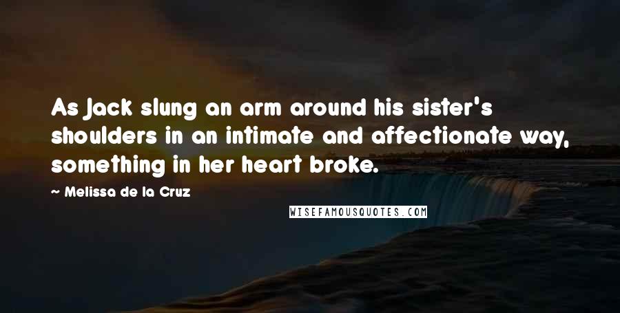 Melissa De La Cruz Quotes: As Jack slung an arm around his sister's shoulders in an intimate and affectionate way, something in her heart broke.