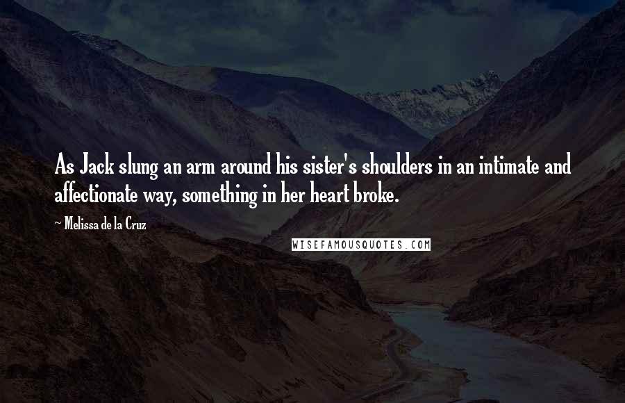 Melissa De La Cruz Quotes: As Jack slung an arm around his sister's shoulders in an intimate and affectionate way, something in her heart broke.