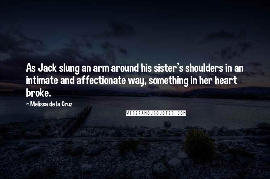 Melissa De La Cruz Quotes: As Jack slung an arm around his sister's shoulders in an intimate and affectionate way, something in her heart broke.