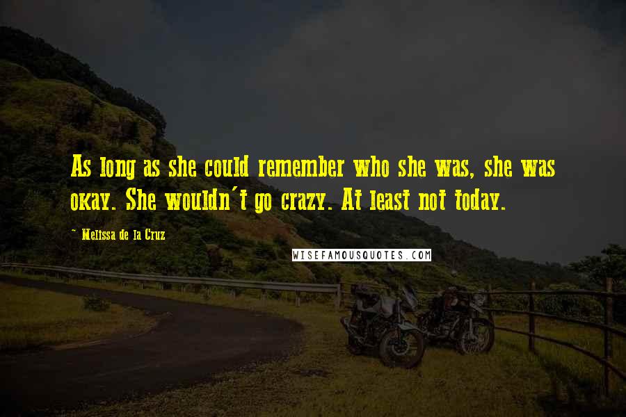 Melissa De La Cruz Quotes: As long as she could remember who she was, she was okay. She wouldn't go crazy. At least not today.