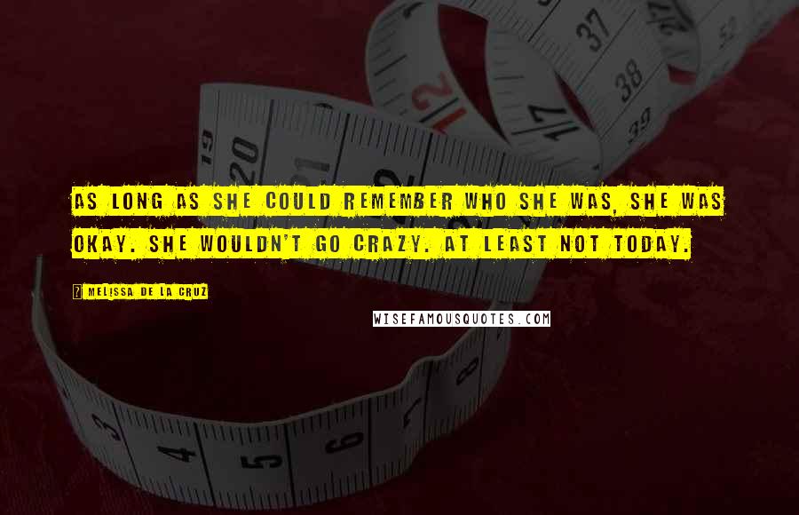 Melissa De La Cruz Quotes: As long as she could remember who she was, she was okay. She wouldn't go crazy. At least not today.