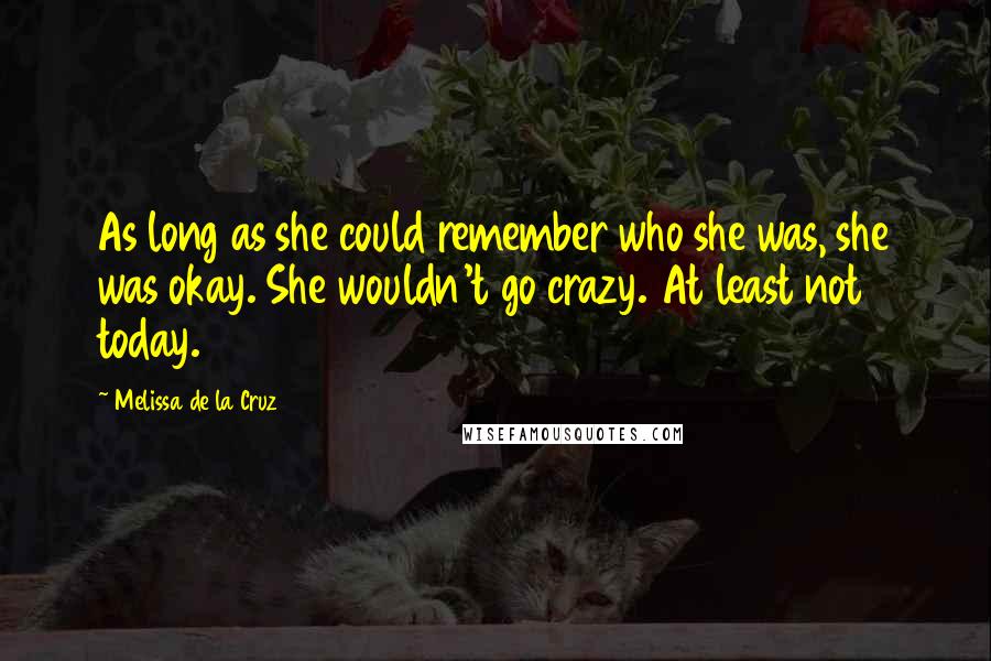 Melissa De La Cruz Quotes: As long as she could remember who she was, she was okay. She wouldn't go crazy. At least not today.