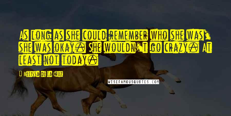 Melissa De La Cruz Quotes: As long as she could remember who she was, she was okay. She wouldn't go crazy. At least not today.