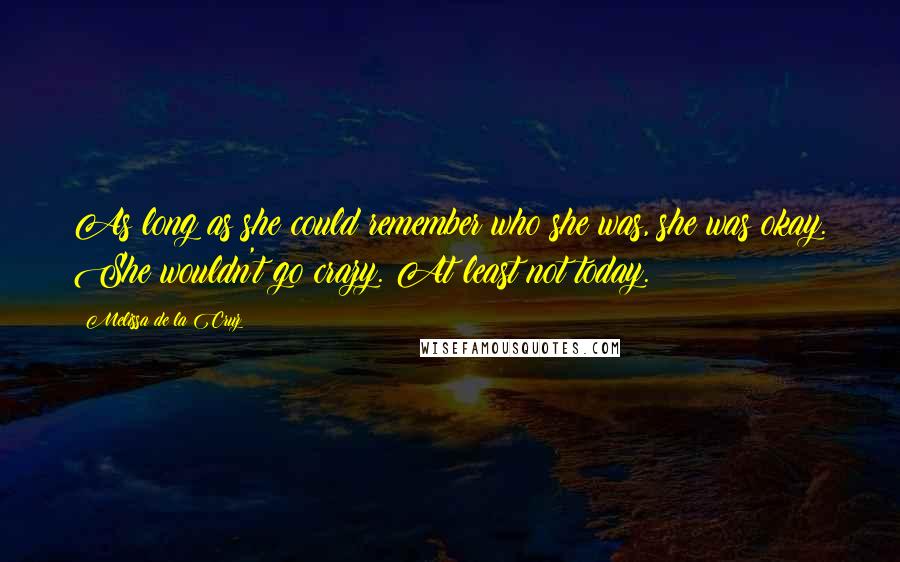 Melissa De La Cruz Quotes: As long as she could remember who she was, she was okay. She wouldn't go crazy. At least not today.