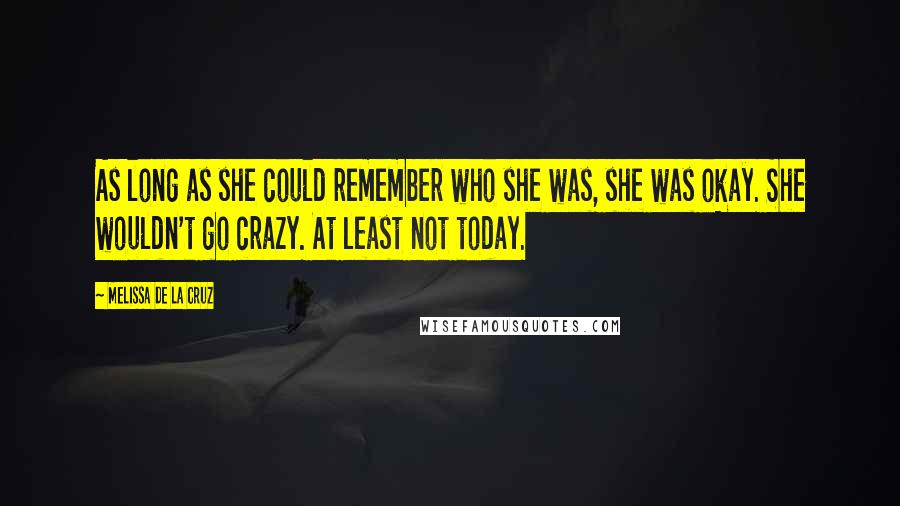 Melissa De La Cruz Quotes: As long as she could remember who she was, she was okay. She wouldn't go crazy. At least not today.