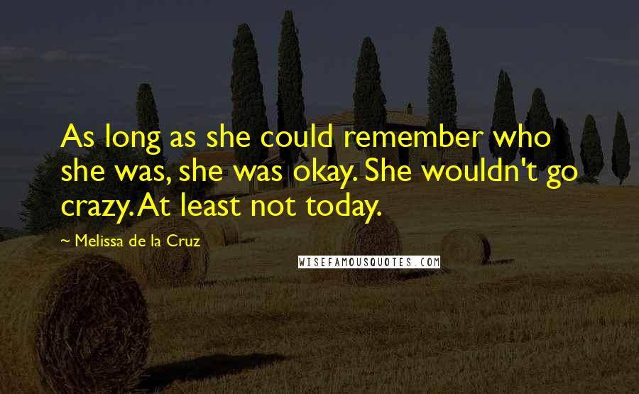 Melissa De La Cruz Quotes: As long as she could remember who she was, she was okay. She wouldn't go crazy. At least not today.