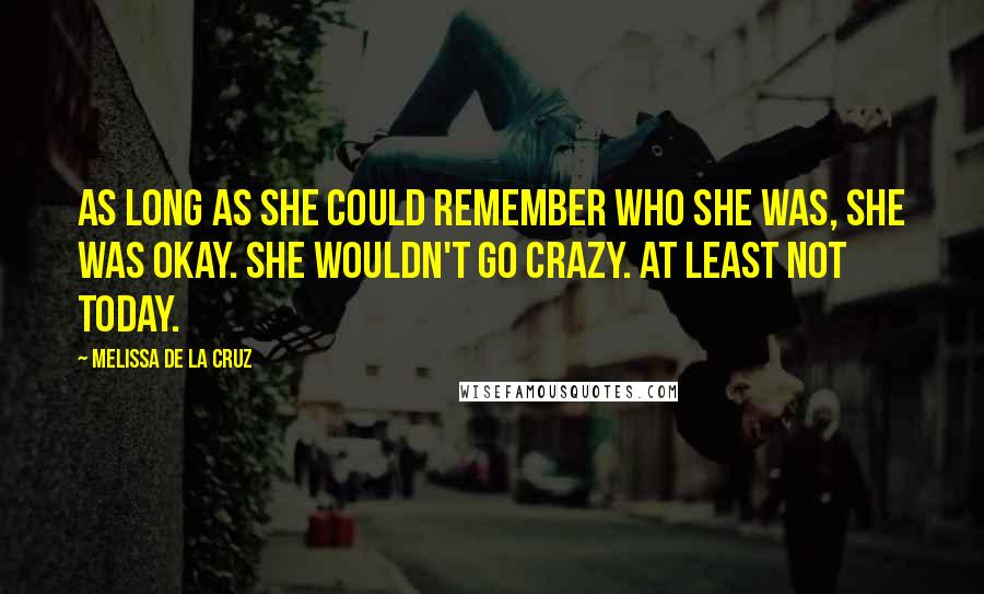 Melissa De La Cruz Quotes: As long as she could remember who she was, she was okay. She wouldn't go crazy. At least not today.