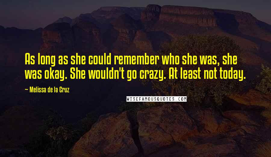 Melissa De La Cruz Quotes: As long as she could remember who she was, she was okay. She wouldn't go crazy. At least not today.