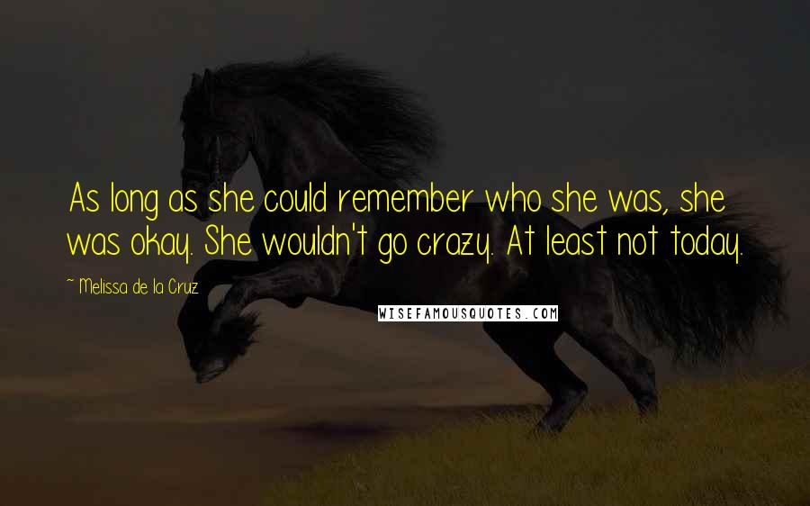 Melissa De La Cruz Quotes: As long as she could remember who she was, she was okay. She wouldn't go crazy. At least not today.