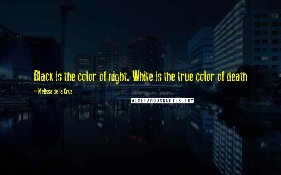 Melissa De La Cruz Quotes: Black is the color of night. White is the true color of death