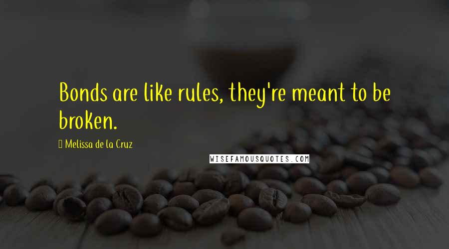 Melissa De La Cruz Quotes: Bonds are like rules, they're meant to be broken.