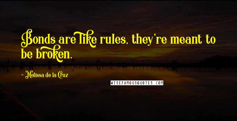 Melissa De La Cruz Quotes: Bonds are like rules, they're meant to be broken.