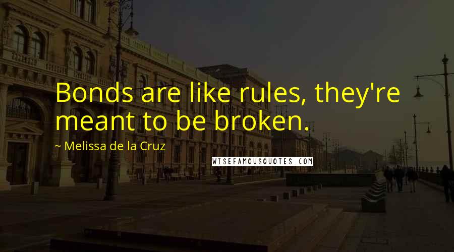 Melissa De La Cruz Quotes: Bonds are like rules, they're meant to be broken.