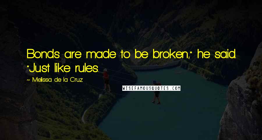 Melissa De La Cruz Quotes: Bonds are made to be broken," he said. "Just like rules.