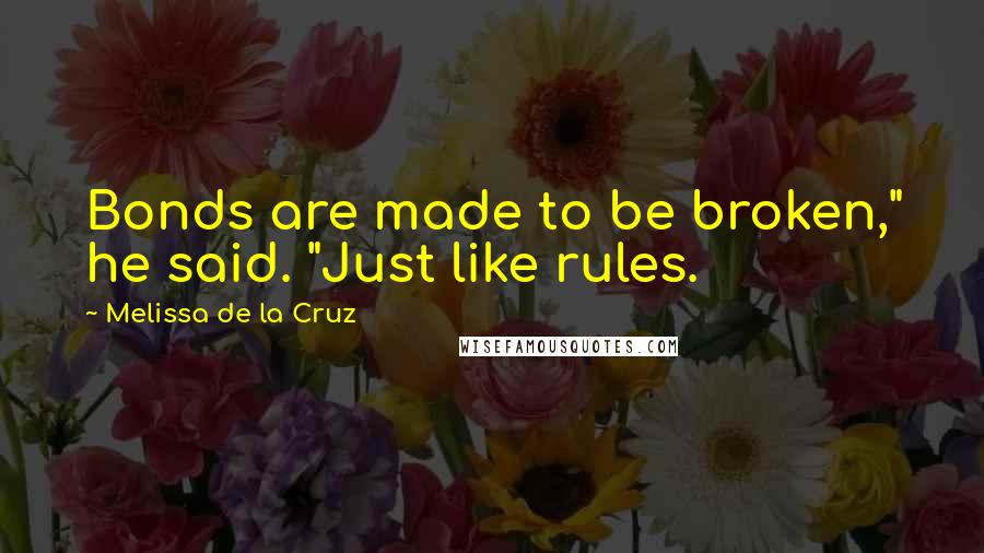 Melissa De La Cruz Quotes: Bonds are made to be broken," he said. "Just like rules.