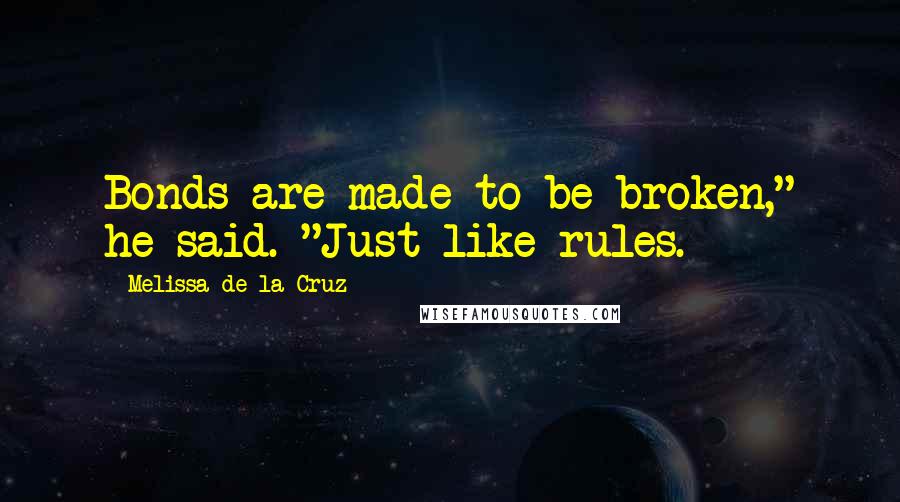 Melissa De La Cruz Quotes: Bonds are made to be broken," he said. "Just like rules.