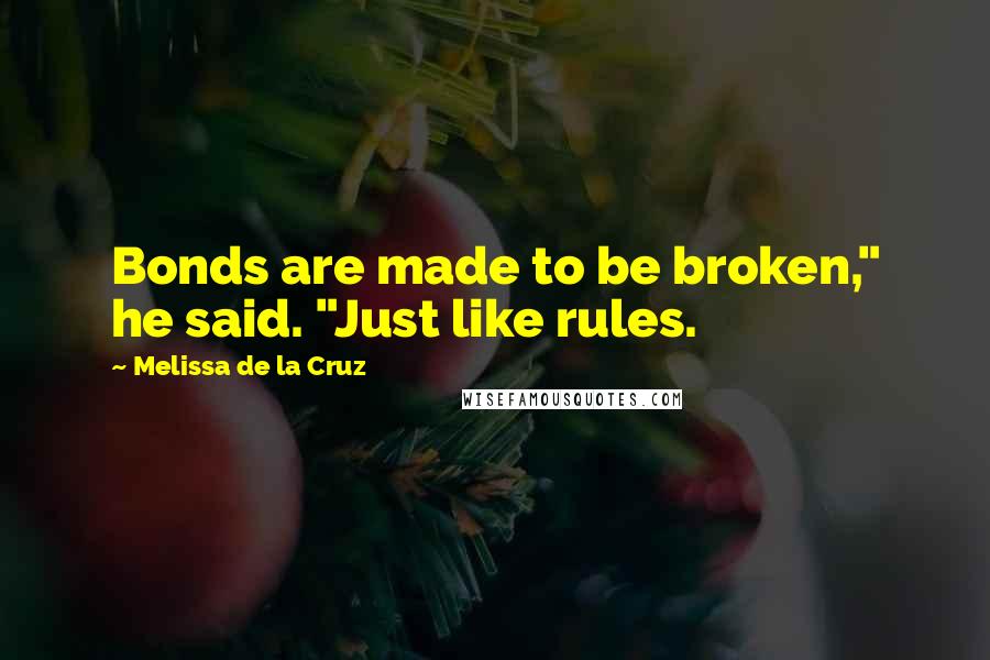 Melissa De La Cruz Quotes: Bonds are made to be broken," he said. "Just like rules.