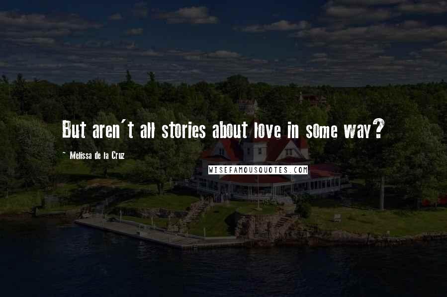 Melissa De La Cruz Quotes: But aren't all stories about love in some way?