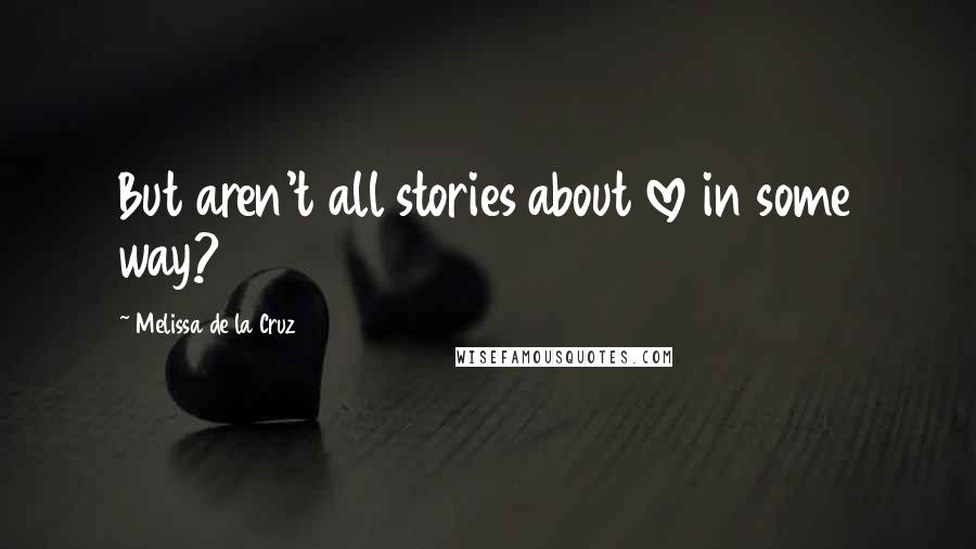 Melissa De La Cruz Quotes: But aren't all stories about love in some way?