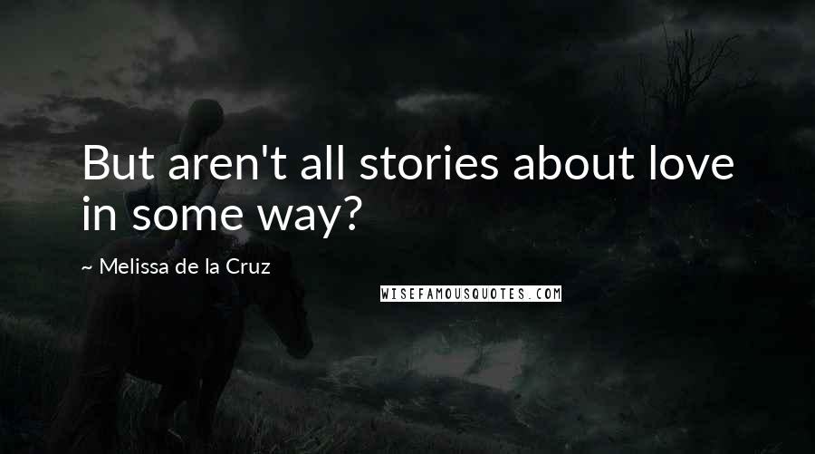 Melissa De La Cruz Quotes: But aren't all stories about love in some way?