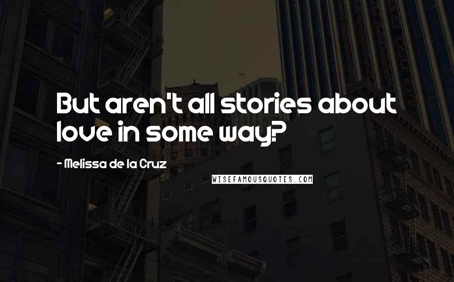 Melissa De La Cruz Quotes: But aren't all stories about love in some way?