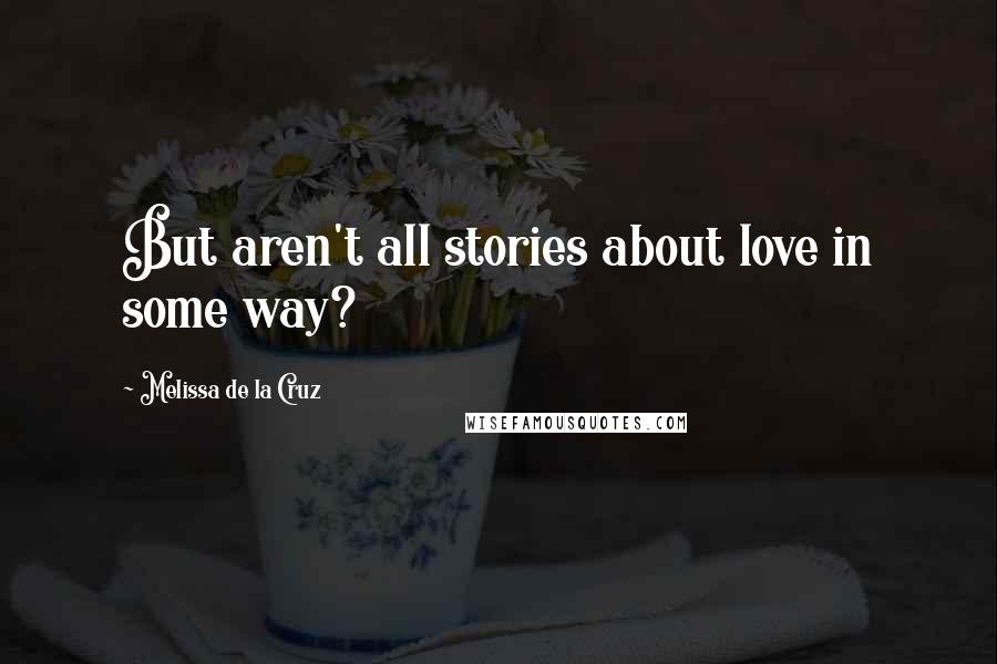 Melissa De La Cruz Quotes: But aren't all stories about love in some way?