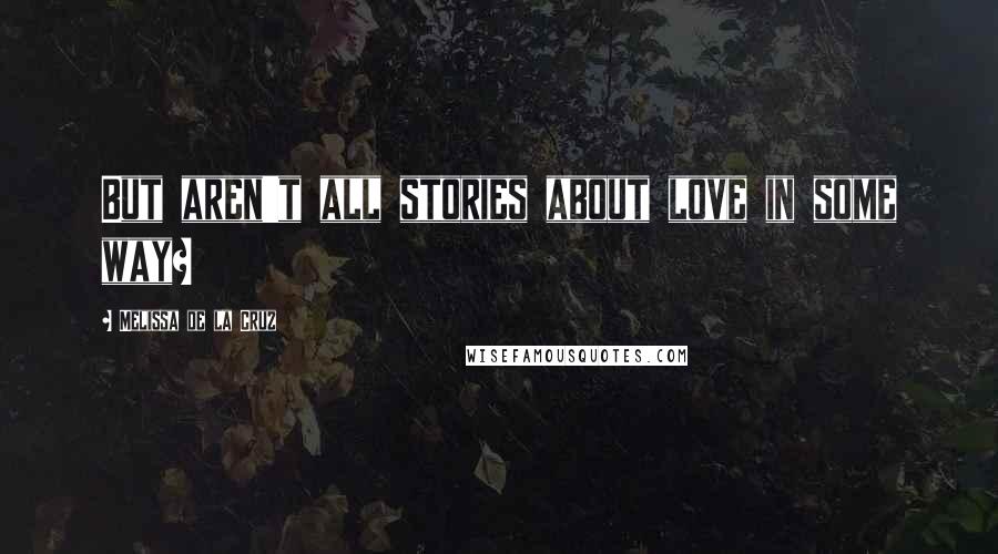 Melissa De La Cruz Quotes: But aren't all stories about love in some way?