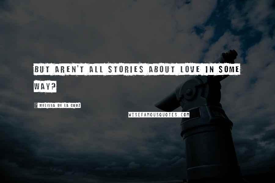 Melissa De La Cruz Quotes: But aren't all stories about love in some way?
